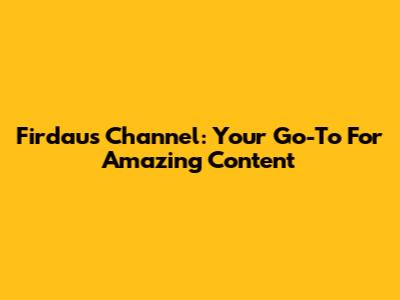 Firdaus Channel: Your Go-To For Amazing Content