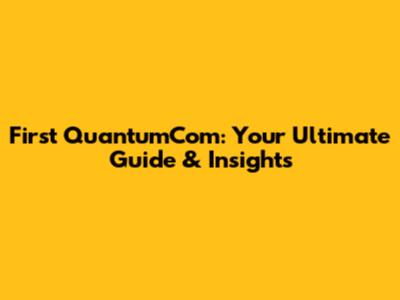 First QuantumCom: Your Ultimate Guide & Insights
