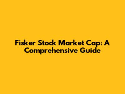 Fisker Stock Market Cap: A Comprehensive Guide