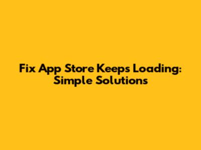 Fix App Store Keeps Loading: Simple Solutions