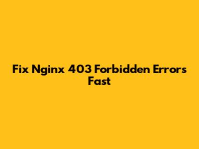 Fix Nginx 403 Forbidden Errors Fast