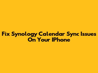 Fix Synology Calendar Sync Issues On Your IPhone