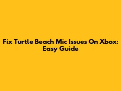 Fix Turtle Beach Mic Issues On Xbox: Easy Guide