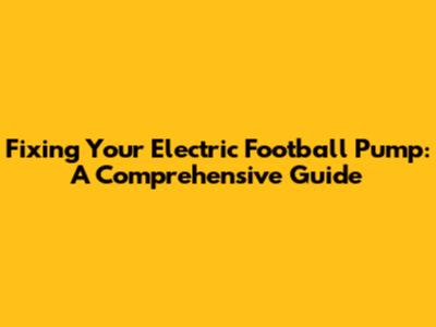 Fixing Your Electric Football Pump: A Comprehensive Guide
