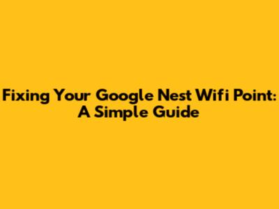 Fixing Your Google Nest Wifi Point: A Simple Guide