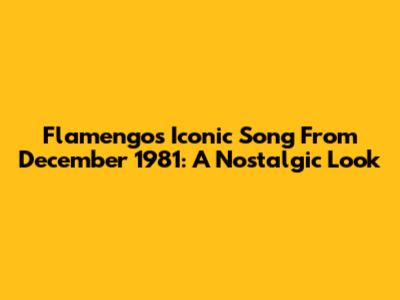 Flamengo's Iconic Song From December 1981: A Nostalgic Look