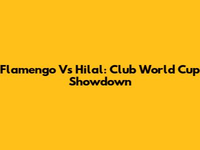 Flamengo Vs Hilal: Club World Cup Showdown
