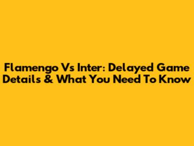 Flamengo Vs Inter: Delayed Game Details & What You Need To Know