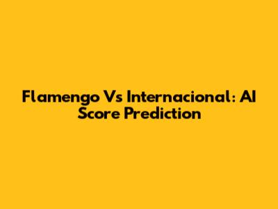 Flamengo Vs Internacional: AI Score Prediction