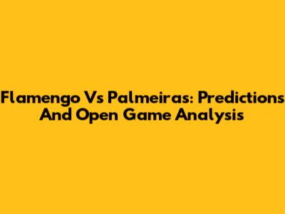 Flamengo Vs Palmeiras: Predictions And Open Game Analysis