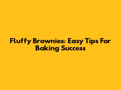 Fluffy Brownies: Easy Tips For Baking Success