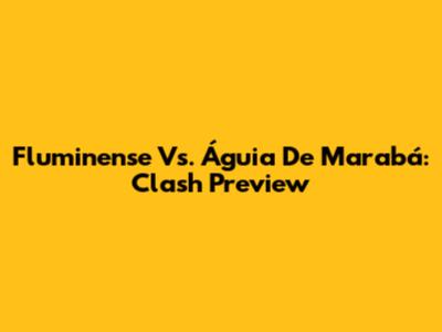 Fluminense Vs. Águia De Marabá: Clash Preview