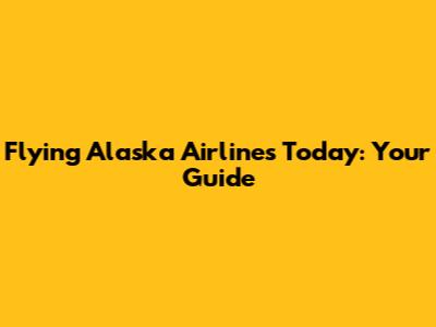 Flying Alaska Airlines Today: Your Guide