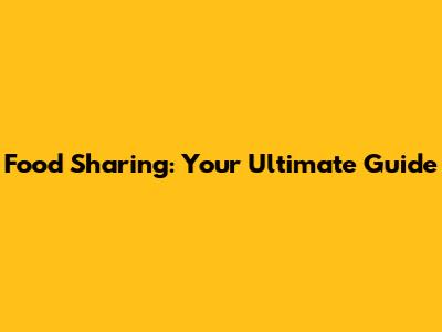 Food Sharing: Your Ultimate Guide