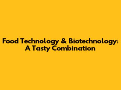 Food Technology & Biotechnology: A Tasty Combination
