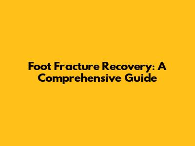 Foot Fracture Recovery: A Comprehensive Guide