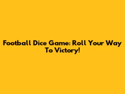 Football Dice Game: Roll Your Way To Victory!
