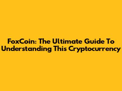 FoxCoin: The Ultimate Guide To Understanding This Cryptocurrency