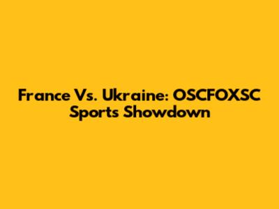 France Vs. Ukraine: OSCFOXSC Sports Showdown