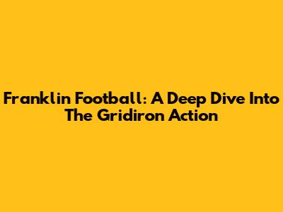 Franklin Football: A Deep Dive Into The Gridiron Action