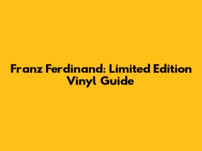 Franz Ferdinand: Limited Edition Vinyl Guide