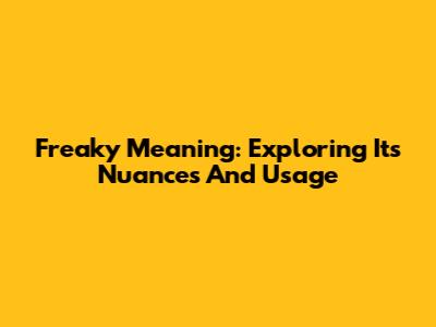 Freaky Meaning: Exploring Its Nuances And Usage