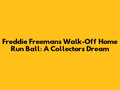 Freddie Freeman's Walk-Off Home Run Ball: A Collector's Dream
