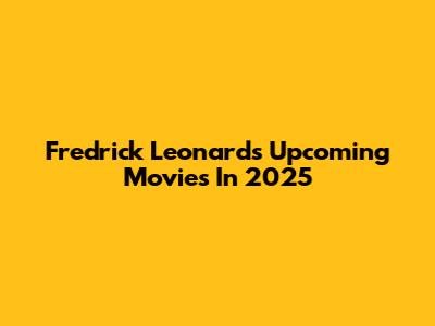 Fredrick Leonard's Upcoming Movies In 2025