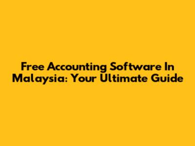 Free Accounting Software In Malaysia: Your Ultimate Guide