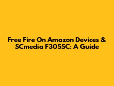 Free Fire On Amazon Devices & SCmedia F305SC: A Guide