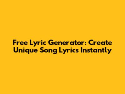 Free Lyric Generator: Create Unique Song Lyrics Instantly