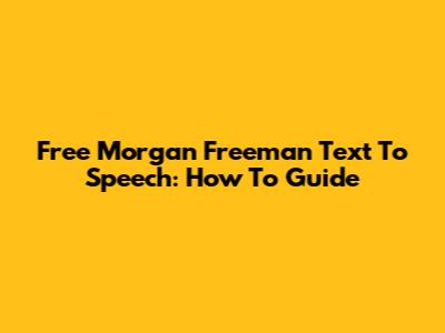 Free Morgan Freeman Text To Speech: How To Guide