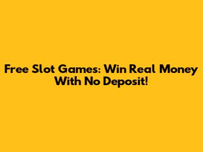 Free Slot Games: Win Real Money With No Deposit!