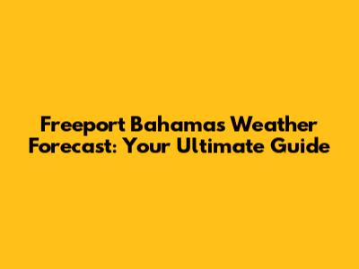 Freeport Bahamas Weather Forecast: Your Ultimate Guide