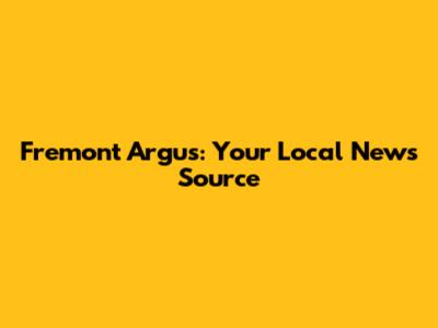 Fremont Argus: Your Local News Source