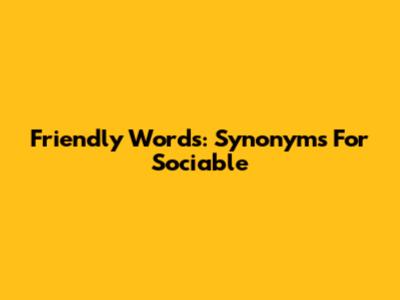 Friendly Words: Synonyms For Sociable