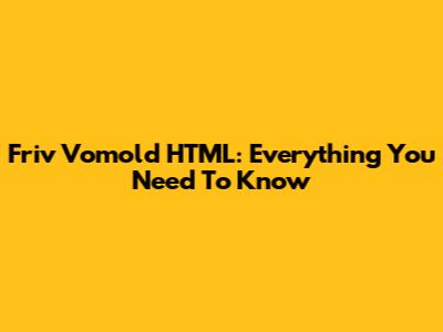 Friv Vomold HTML: Everything You Need To Know