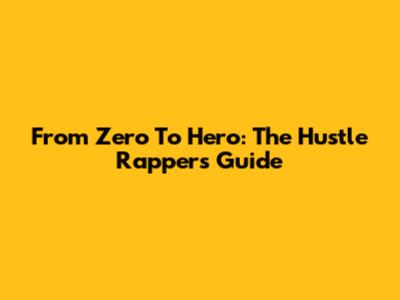 From Zero To Hero: The Hustle Rapper's Guide