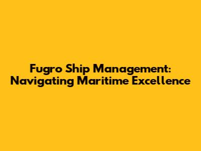 Fugro Ship Management: Navigating Maritime Excellence