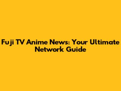 Fuji TV Anime News: Your Ultimate Network Guide