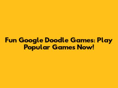 Fun Google Doodle Games: Play Popular Games Now!