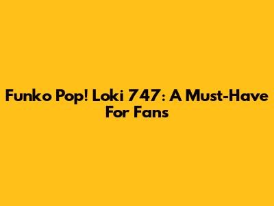 Funko Pop! Loki 747: A Must-Have For Fans