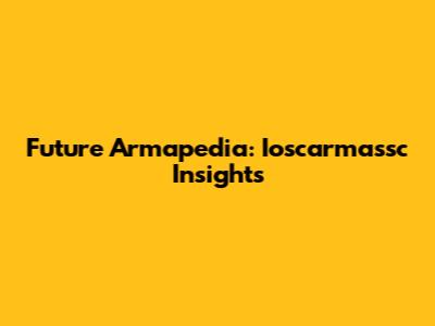 Future Armapedia: Ioscarmassc Insights