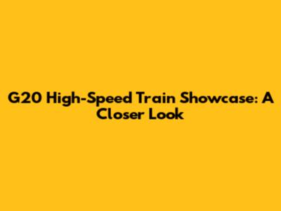 G20 High-Speed Train Showcase: A Closer Look