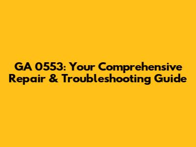 GA 0553: Your Comprehensive Repair & Troubleshooting Guide