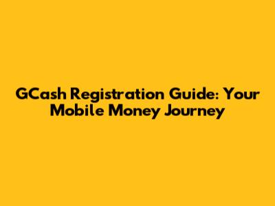 GCash Registration Guide: Your Mobile Money Journey