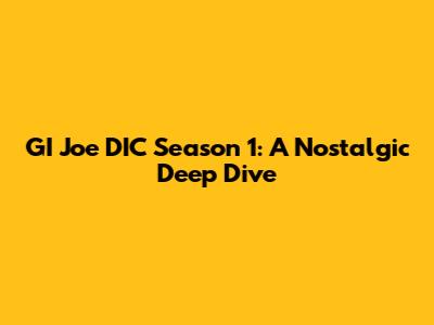 GI Joe DIC Season 1: A Nostalgic Deep Dive