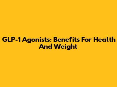 GLP-1 Agonists: Benefits For Health And Weight