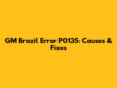 GM Brazil Error P0135: Causes & Fixes