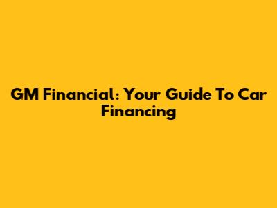 GM Financial: Your Guide To Car Financing